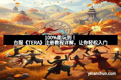100%能玩到！台服《TERA》注册教程详解，让你轻松入门