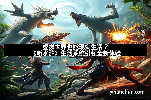 虚拟世界也能现实生活？《新水浒》生活系统引领全新体验