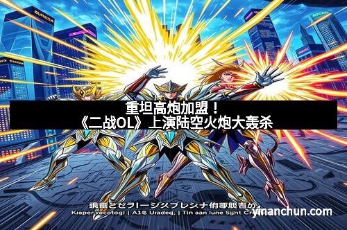 重坦高炮加盟！《二战OL》上演陆空火炮大轰杀